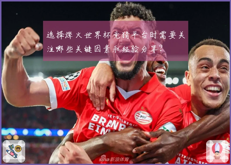 选择烽火世界杯竞猜平台时需要关注哪些关键因素和经验分享？