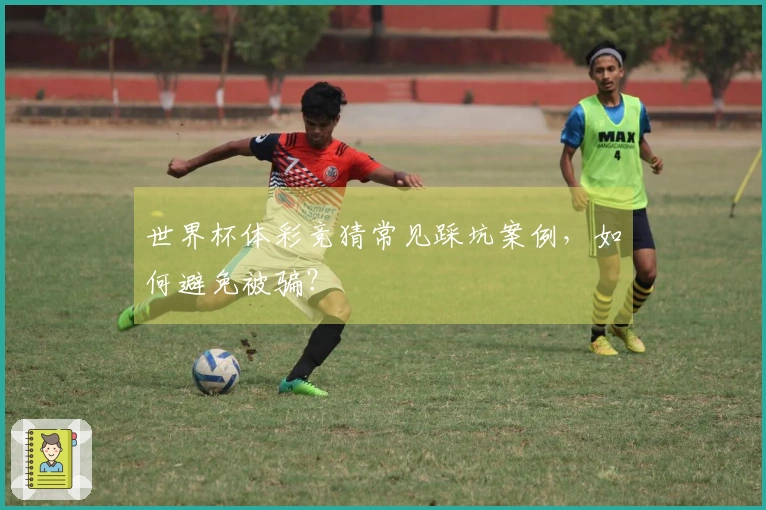 世界杯体彩竞猜常见踩坑案例，如何避免被骗？