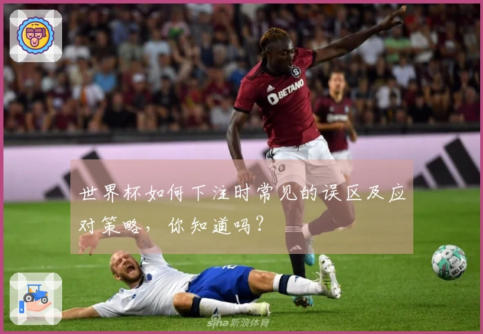 世界杯如何下注时常见的误区及应对策略，你知道吗？